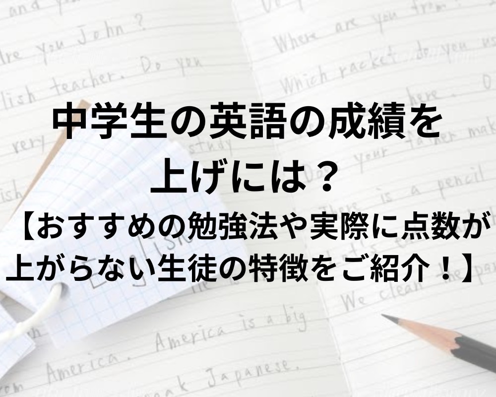 中学生の英語の成績を上げるには？【実際に点数が上がらない生徒の特徴とは？】